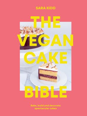 The vegan cake bible : the definitive guide to baking, building and decorating spectacular vegan cakes /