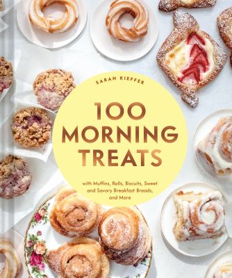 100 morning treats : with muffins, rolls, biscuits, sweet and savory breakfast breads, and more /