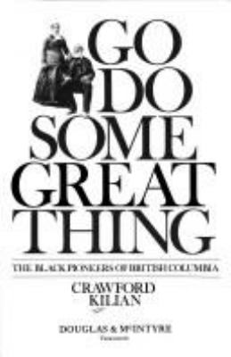 Go do some great thing : the black pioneers of British Columbia /