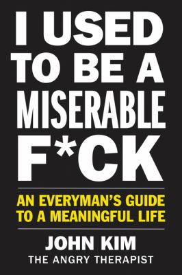 I used to be a miserable f*ck : an everyman's guide to a meaningful life /