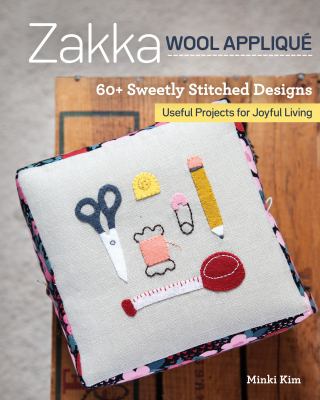 Zakka wool appliqué : 60+ sweetly stitched designs, useful projects for joyful living /