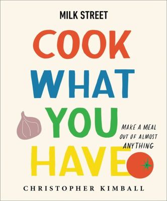 Milk Street : cook what you have : make a meal out of almost anything /