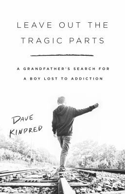Leave out the tragic parts : a grandfather's search for a boy lost to addiction /