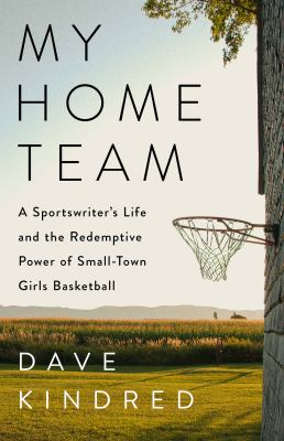 My home team : a sportswriter's life and the redemptive power of small-town girls basketball /