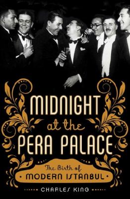 Midnight at the Pera Palace : the birth of modern Istanbul /