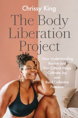 The body liberation project : how understanding racism and diet culture helps cultivate joy and build collective freedom /