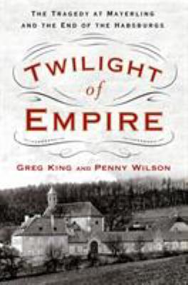 Twilight of empire : the tragedy at Mayerling and the end of the Habsburgs /