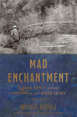 Mad enchantment : Claude Monet and the painting of the water lilies /