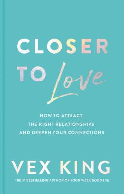 Closer to love : how to attract the right relationships and deepen your connections /