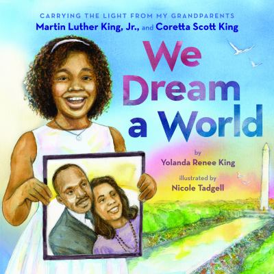 We dream a world : carrying the light from my grandparents Martin Luther King, Jr., and Coretta Scott King /