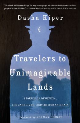 Travelers to unimaginable lands: stories of dementia, the caregiver, and the human brain /