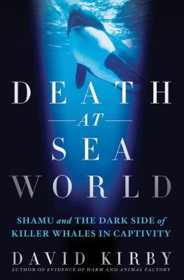 Death at SeaWorld : Shamu and the dark side of killer whales in captivity /