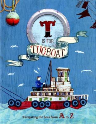 T is for tugboat : navigating the seas from A to Z /