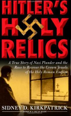 Hitler's holy relics : a true story of Nazi plunder and the race to recover the crown jewels of the Holy Roman Empire /