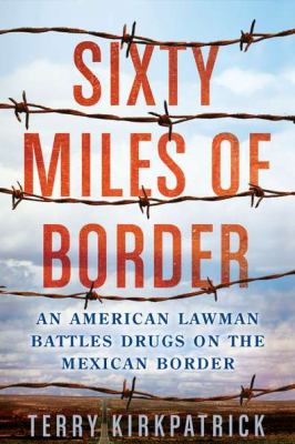 Sixty miles of border : an American lawman battles drugs on the Mexican border /