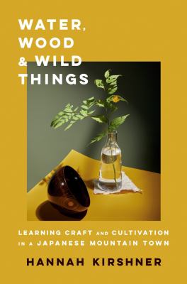 Water, wood, and wild things : learning craft and cultivation in a Japanese mountain town /