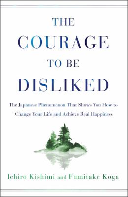 The courage to be disliked : the Japanese phenomenon that shows you how to change your life and achieve real happiness /