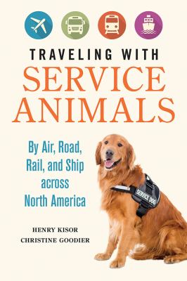 Traveling with Service Animals : By Air, Road, Rail, and Ship Across North America /