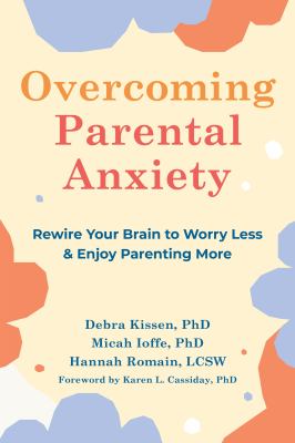 Overcoming parental anxiety : rewire your brain to worry less & enjoy parenting more /