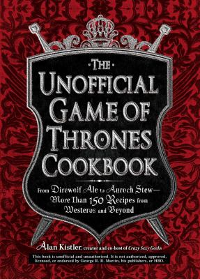 The unofficial Game of thrones cookbook : from Direwolf ale to Auroch stew--more than 150 recipes from Westeros and beyond /