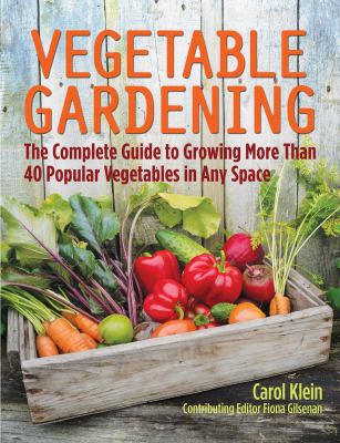 Vegetable gardening : the complete guide to growing more than 40 popular vegetables in any space /