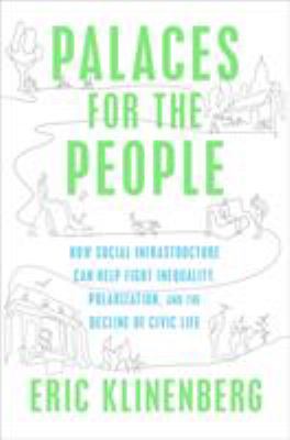 Palaces for the people : how social infrastructure can help fight inequality, polarization, and the decline of civic life /