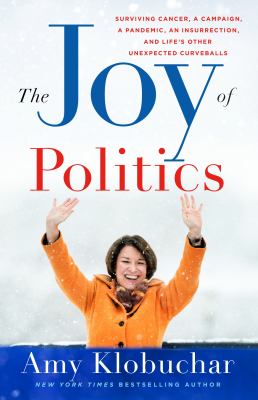 The joy of politics : surviving cancer, a campaign, a pandemic, an insurrection, and life's other unexpected curveballs /