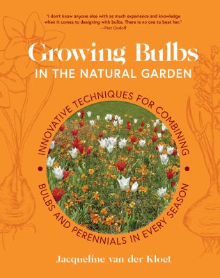 Growing bulbs in the natural garden : innovative techniques for combining bulbs and perennials in every season /