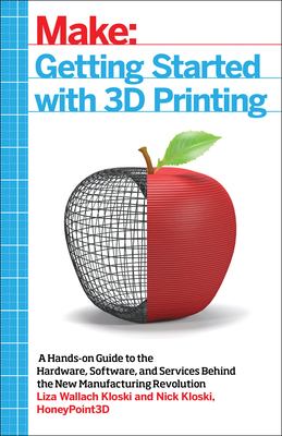 Getting started with 3D printing : a hands-on guide to the hardware, software, and services behind the new manufacturing revolution /