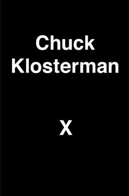 Chuck Klosterman X : a highly specific, defiantly incomplete history of the early 21st century.
