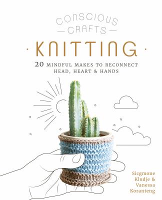 Knitting : 20 mindful makes to reconnect head, heart & hands /