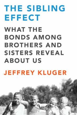 The sibling effect : what the bonds among brothers and sisters reveal about us /