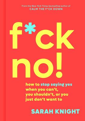 F*ck no! : how to stop saying yes when you can't, you shouldn't, or you just don't want to /