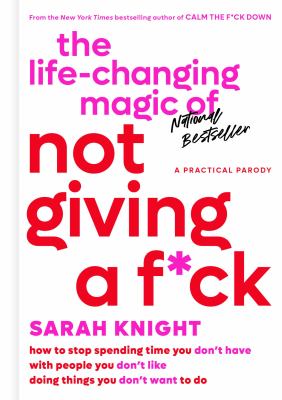 The life-changing magic of not giving a f*ck : how to stop spending time you don't have with people you don't like doing things you don't want to do /