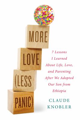 More love (less panic) : 7 lessons I learned about life, love, and parenting after we adopted our son from Ethiopia /