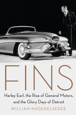 Fins : Harley Earl, the rise of General Motors, and the glory days of Detroit /