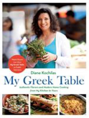 My Greek table : authentic flavors and modern home cooking from my kitchen to yours /