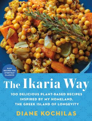The Ikaria way : 100 delicious plant-based recipes inspired by my Homeland, the Greek Island of Longevity /