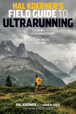 Hal Koerner's field guide to Ultrarunning : training for an Ultramarathon, from 50K to 100 miles and beyond /