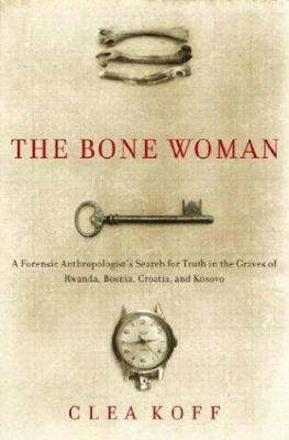 The bone woman : a forensic anthropologist's search for truth in the mass graves of Rwanda, Bosnia, Croatia, and Kosovo /