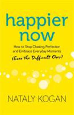 Happier now : how to stop chasing perfection and embrace everyday moments (even the difficult ones) /