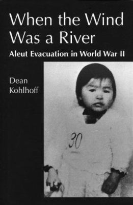 When the wind was a river : Aleut evacuation in World War II /