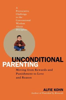 Unconditional parenting : moving from rewards and punishments to love and reason /