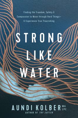 Strong like water : finding the freedom, safety, & compassion to move through hard things--& experience true flourishing /