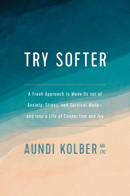 Try softer : a fresh approach to move us out of anxiety, stress, and survival mode-and into a life of connection and joy /