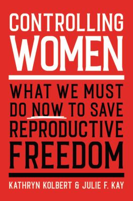 Controlling women : what we must do now to save reproductive freedom /