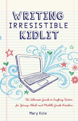 Writing irresistible kidlit : the ultimate guide to crafting fiction for young adult and middle grade readers /