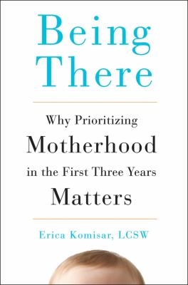 Being there : why prioritizing motherhood in the first three years matters /
