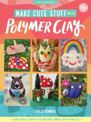 Make cute stuff with polymer clay : learn to make cute, quirky items from polymer clay /