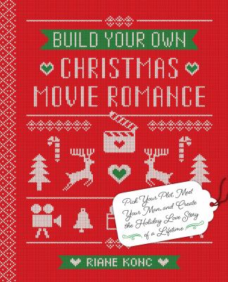Build your own Christmas movie romance : pick your plot, meet your man, and create the holiday love story of a lifetime /